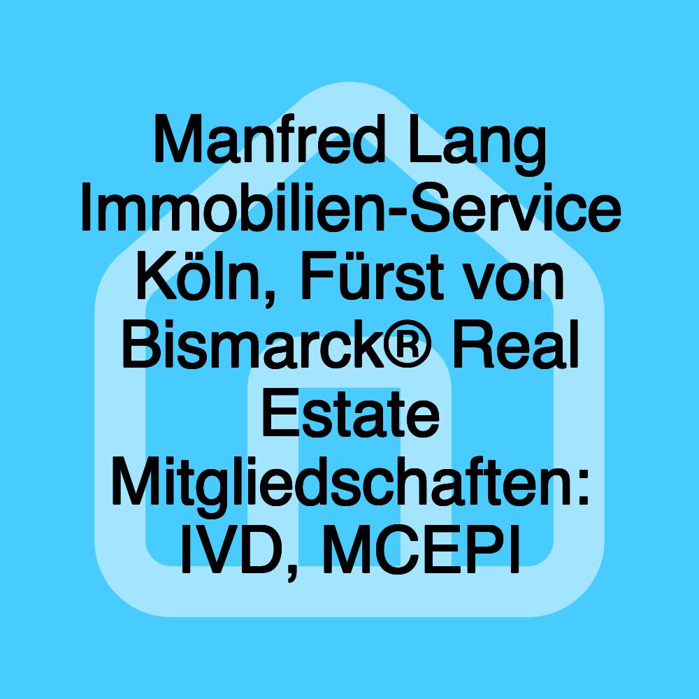 Manfred Lang Immobilien-Service Köln, Fürst von Bismarck® Real Estate Mitgliedschaften: IVD, MCEPI