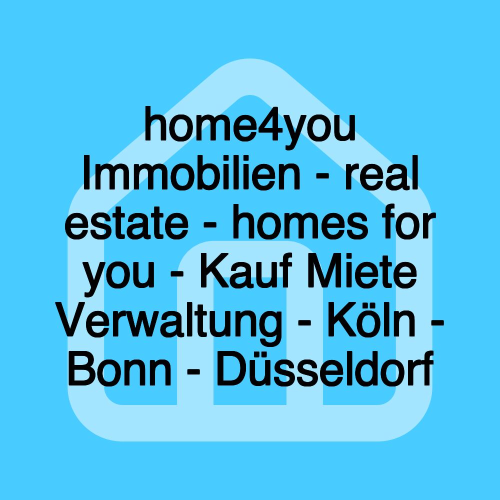 home4you Immobilien - real estate - homes for you - Kauf Miete Verwaltung - Köln - Bonn - Düsseldorf