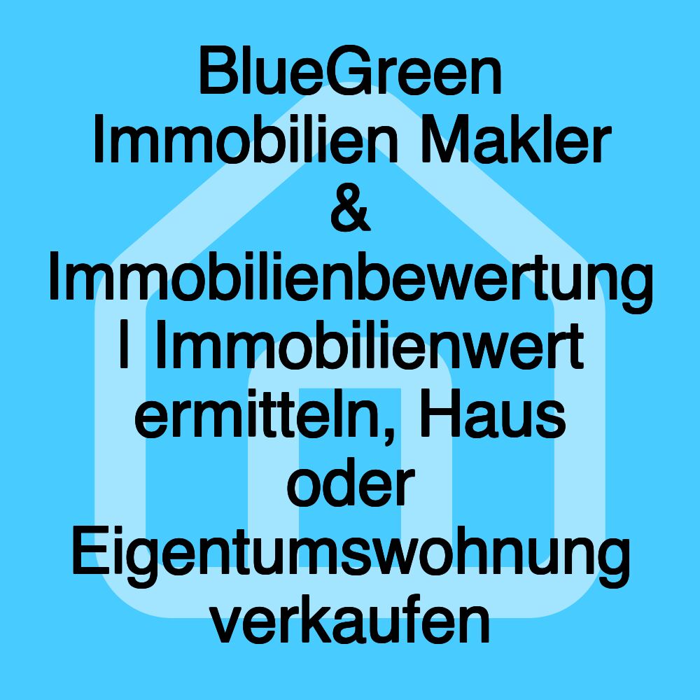 BlueGreen Immobilien Makler & Immobilienbewertung | Immobilienwert ermitteln, Haus oder Eigentumswohnung verkaufen