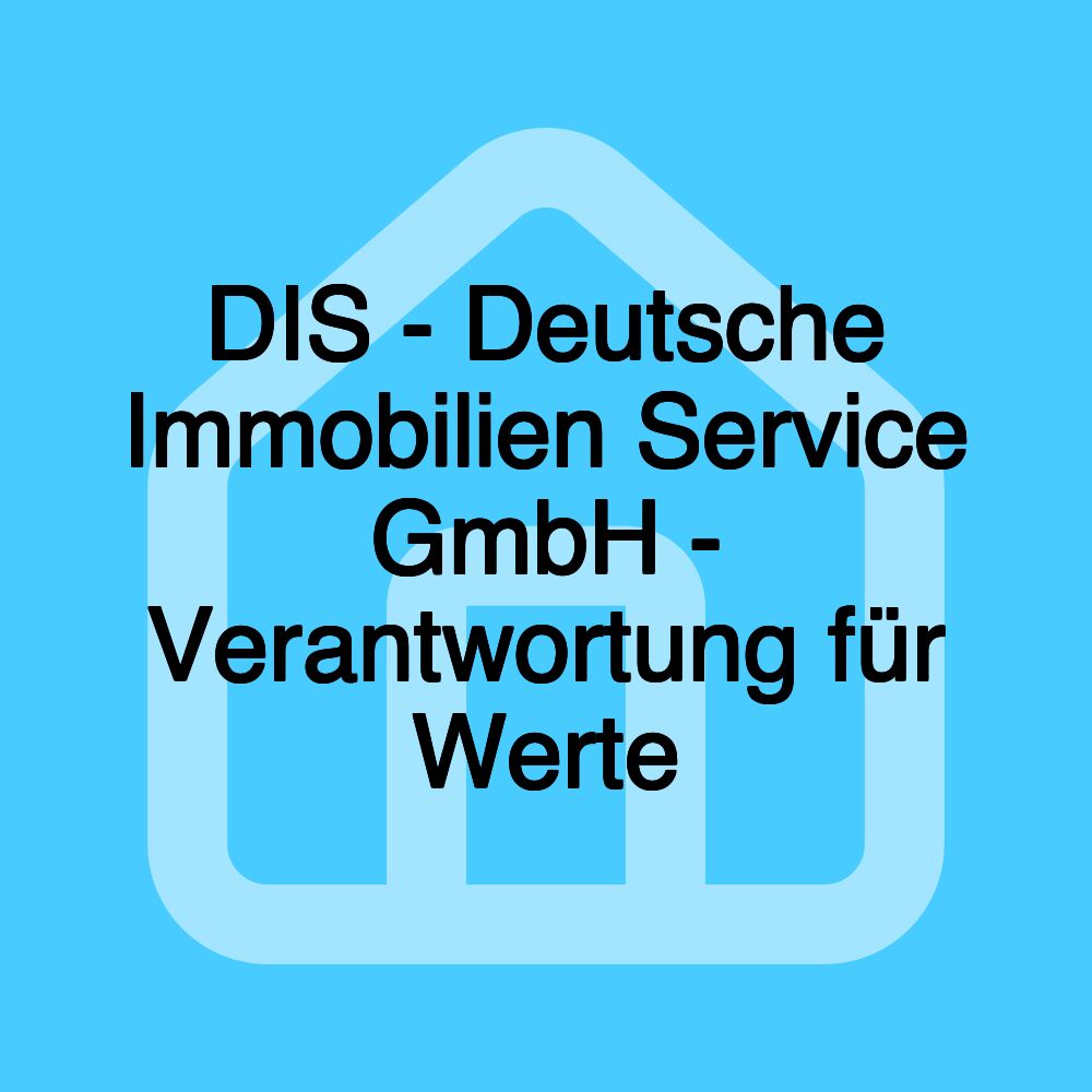 DIS - Deutsche Immobilien Service GmbH - Verantwortung für Werte