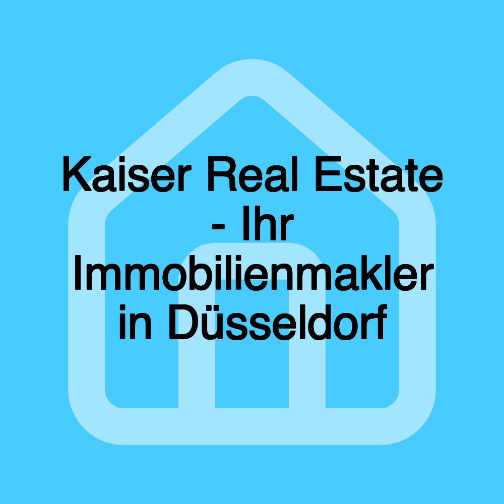 Kaiser Real Estate - Ihr Immobilienmakler in Düsseldorf