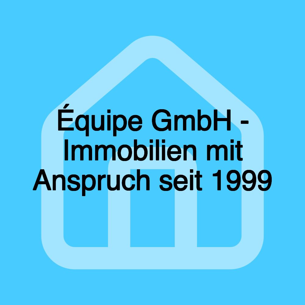 Équipe GmbH - Immobilien mit Anspruch seit 1999