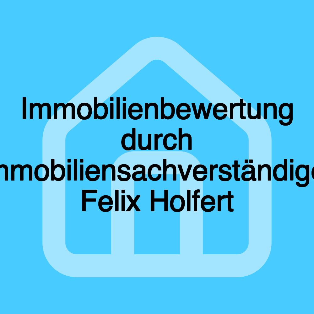 Immobilienbewertung durch Immobiliensachverständiger Felix Holfert