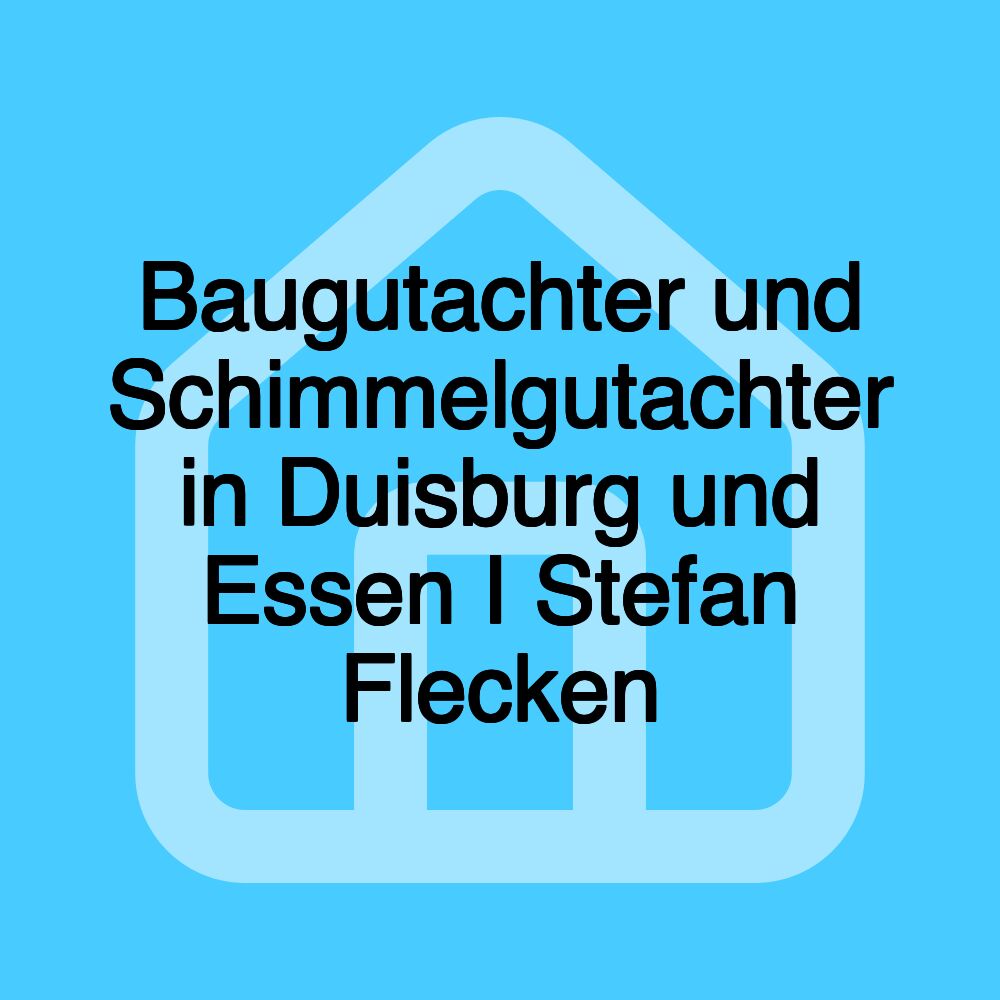 Baugutachter und Schimmelgutachter in Duisburg und Essen I Stefan Flecken