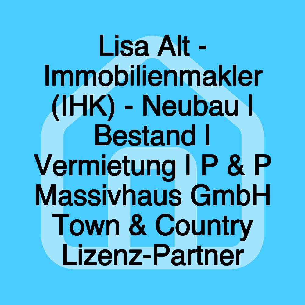 Lisa Alt - Immobilienmakler (IHK) - Neubau | Bestand | Vermietung | P & P Massivhaus GmbH Town & Country Lizenz-Partner