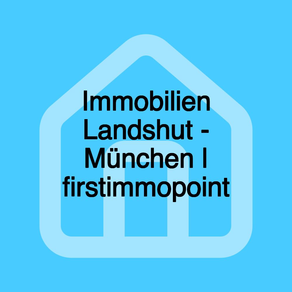 Immobilien Landshut - München | firstimmopoint