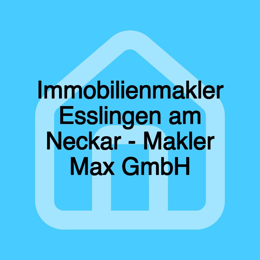 Immobilienmakler Esslingen am Neckar - Makler Max GmbH