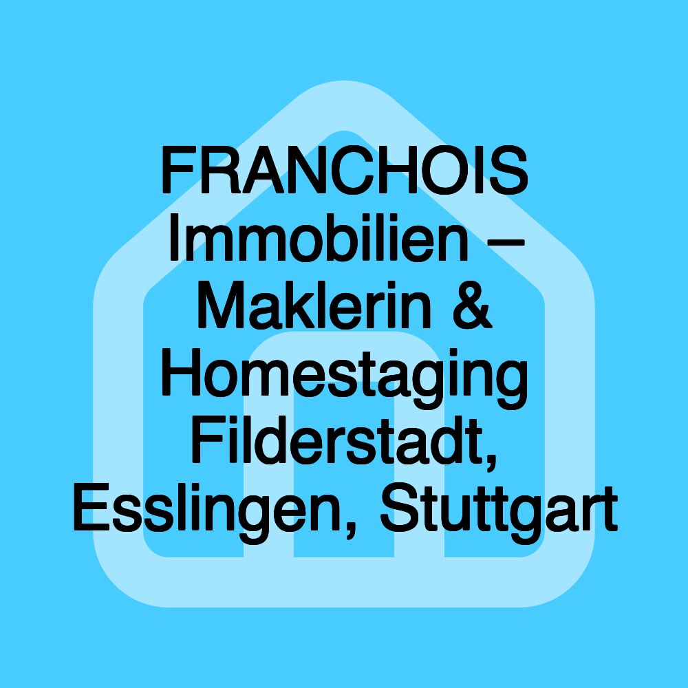 FRANCHOIS Immobilien – Maklerin & Homestaging Filderstadt, Esslingen, Stuttgart