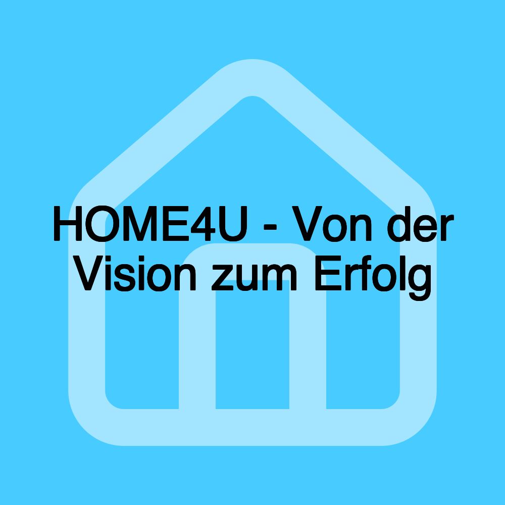 HOME4U - Von der Vision zum Erfolg