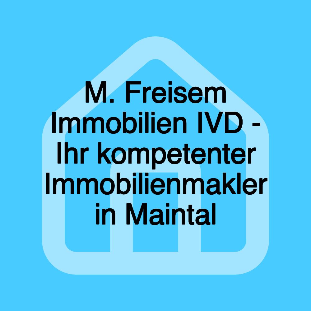 M. Freisem Immobilien IVD - Ihr kompetenter Immobilienmakler in Maintal