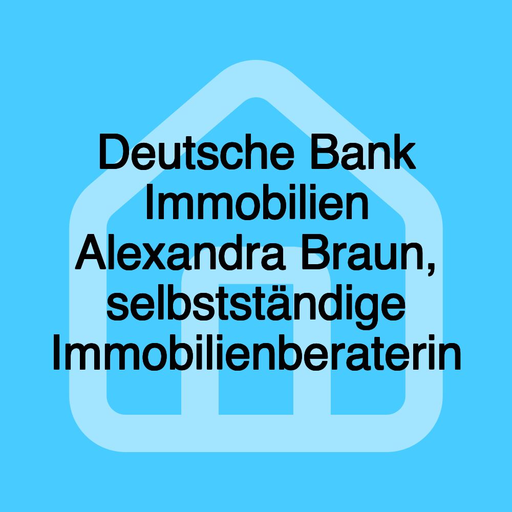 Deutsche Bank Immobilien Alexandra Braun, selbstständige Immobilienberaterin