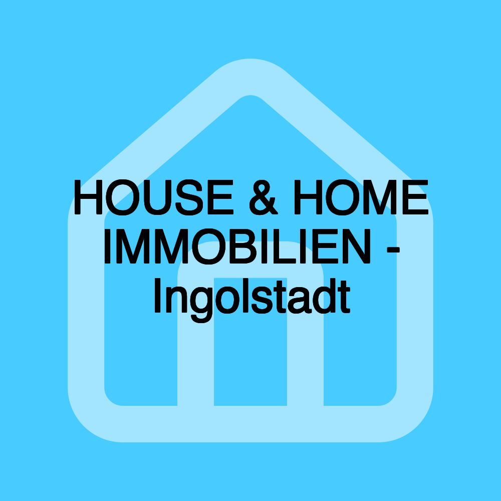 HOUSE & HOME IMMOBILIEN - Ingolstadt