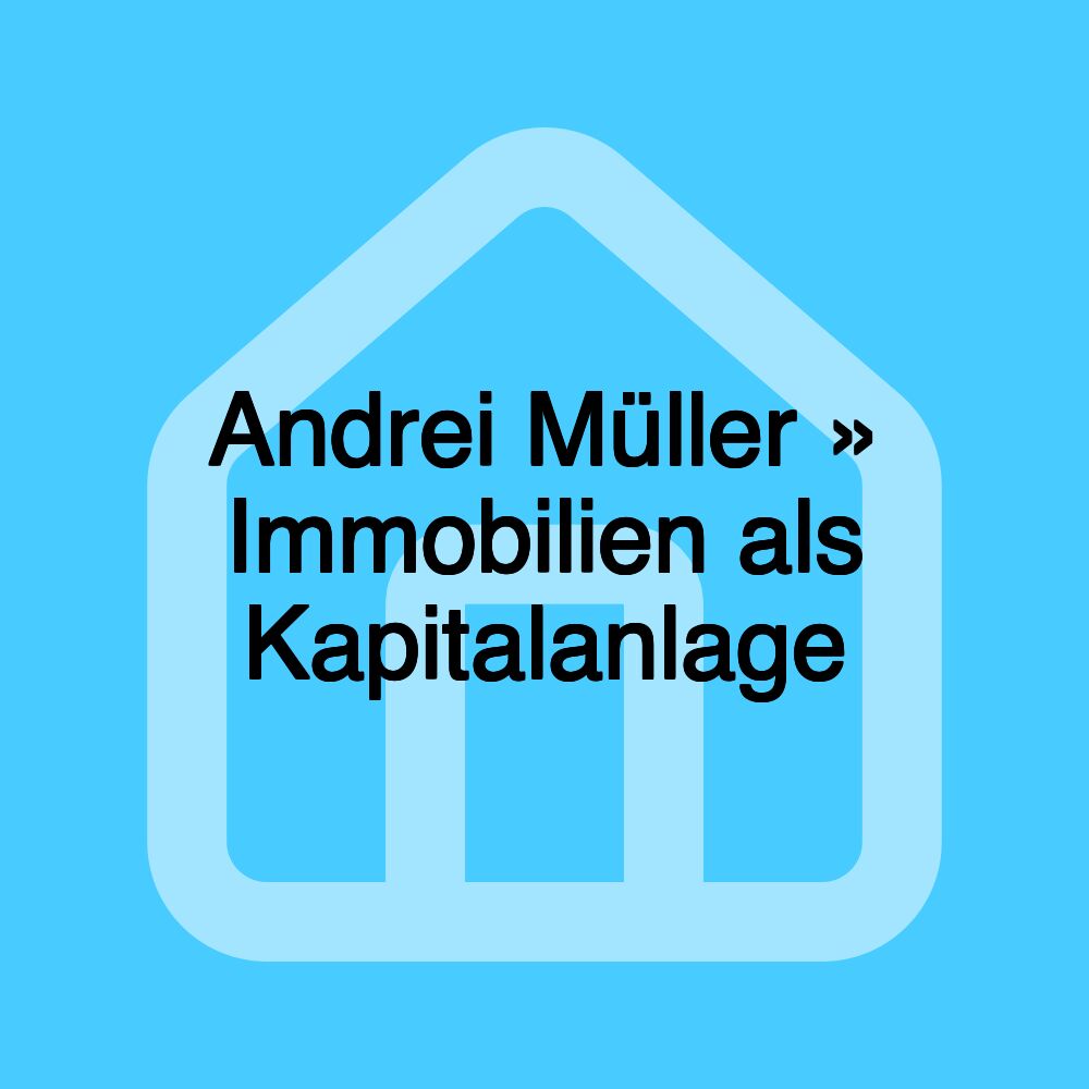 Andrei Müller » Immobilien als Kapitalanlage