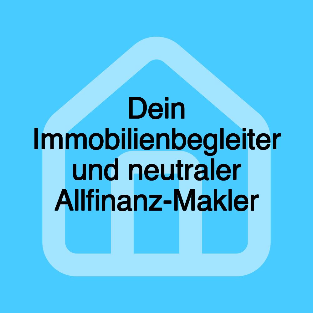 Dein Immobilienbegleiter und neutraler Allfinanz-Makler