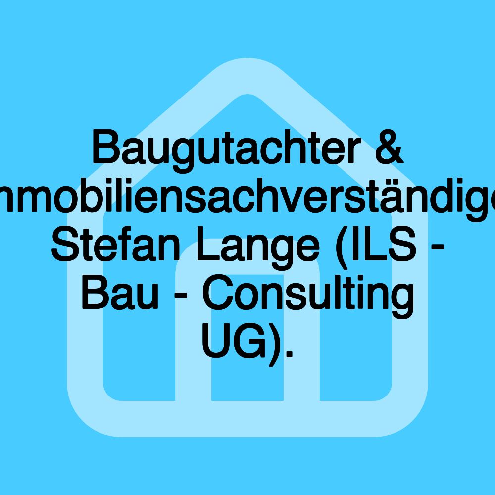 Baugutachter & Immobiliensachverständiger Stefan Lange (ILS - Bau - Consulting UG).