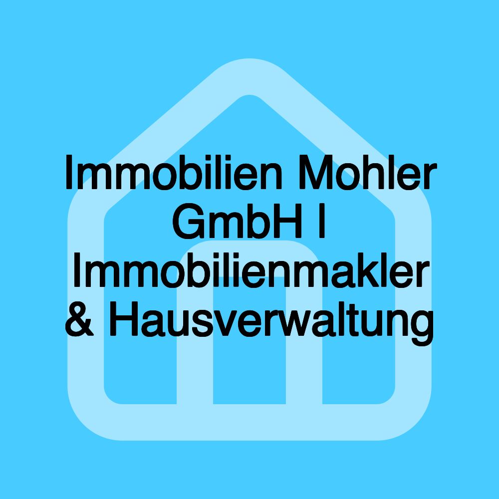 Immobilien Mohler GmbH | Immobilienmakler & Hausverwaltung