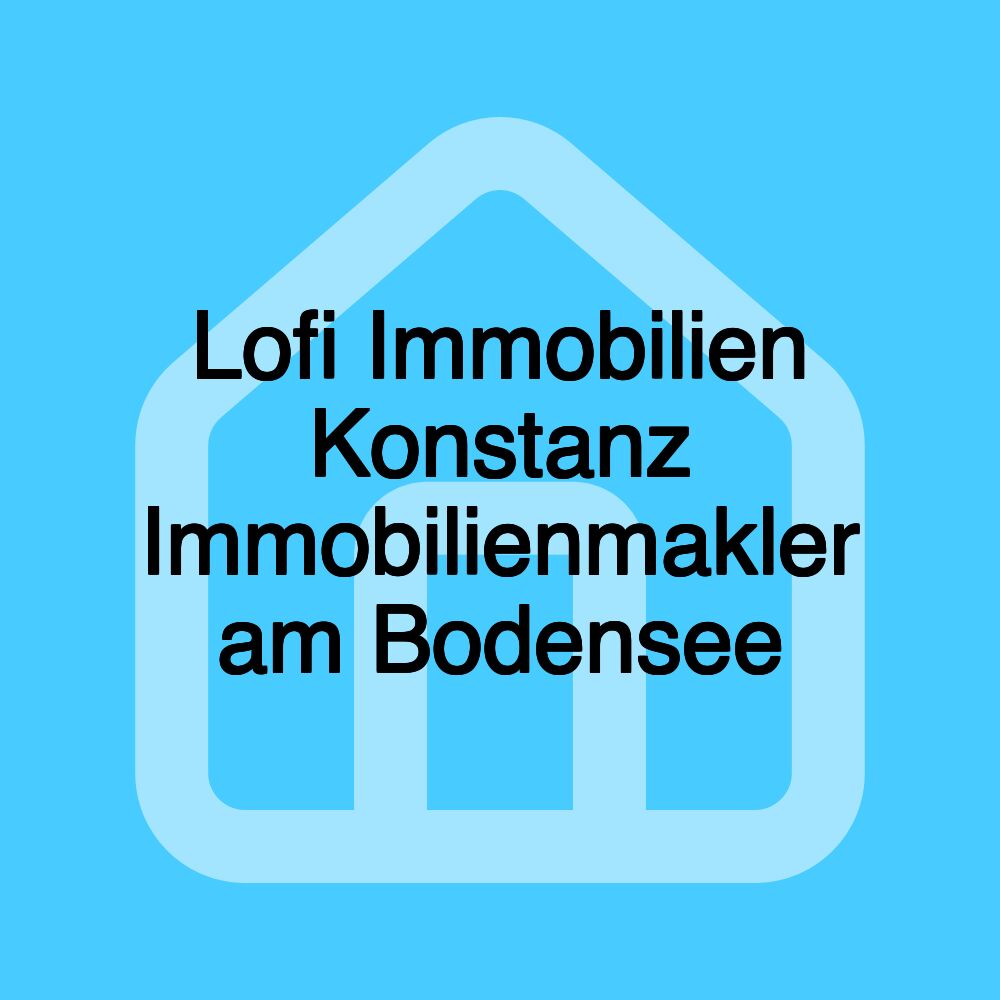 Lofi Immobilien Konstanz Immobilienmakler am Bodensee