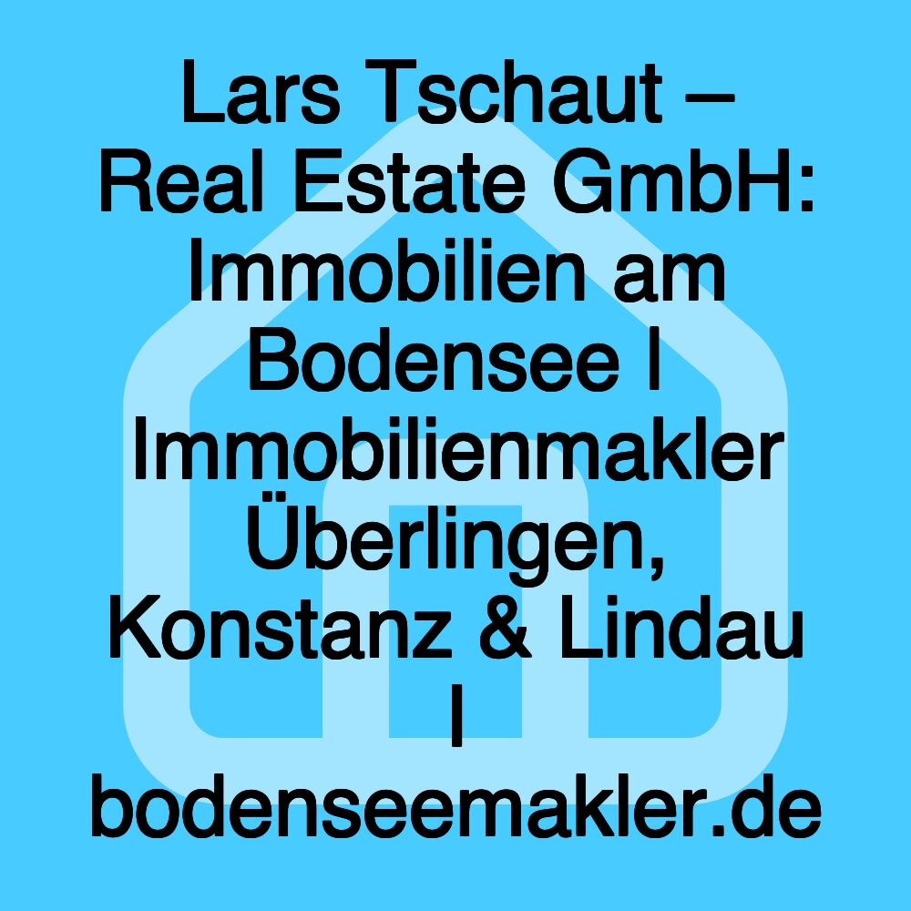 Lars Tschaut – Real Estate GmbH: Immobilien am Bodensee | Immobilienmakler Überlingen, Konstanz & Lindau I bodenseemakler.de