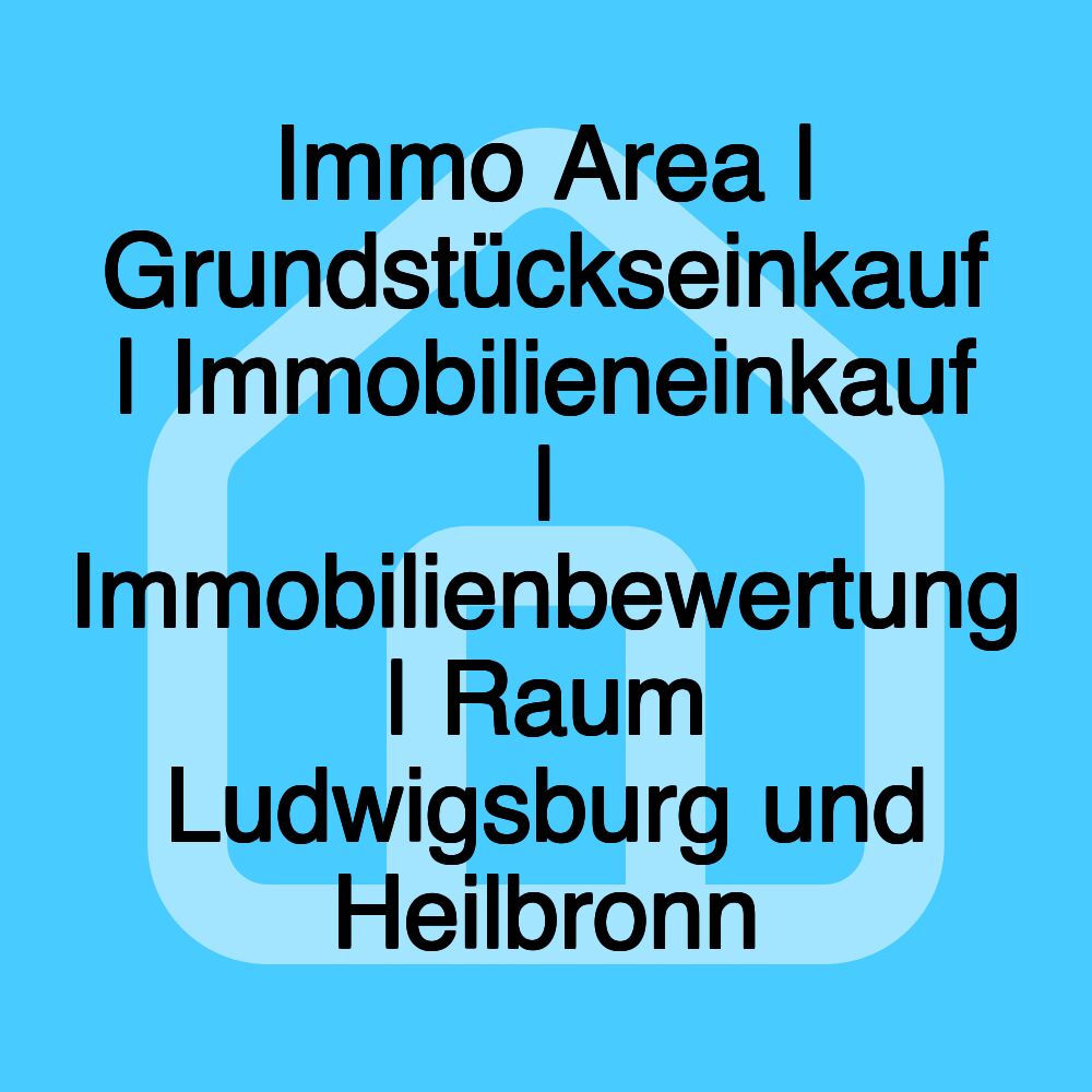 Immo Area | Grundstückseinkauf | Immobilieneinkauf | Immobilienbewertung | Raum Ludwigsburg und Heilbronn