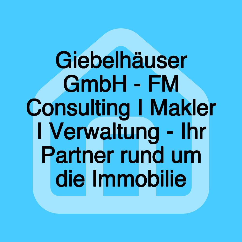 Giebelhäuser GmbH - FM Consulting I Makler I Verwaltung - Ihr Partner rund um die Immobilie