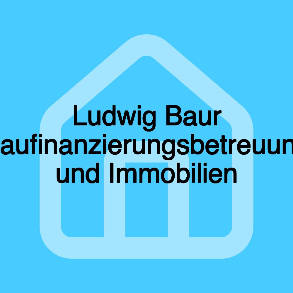 Ludwig Baur Baufinanzierungsbetreuung und Immobilien