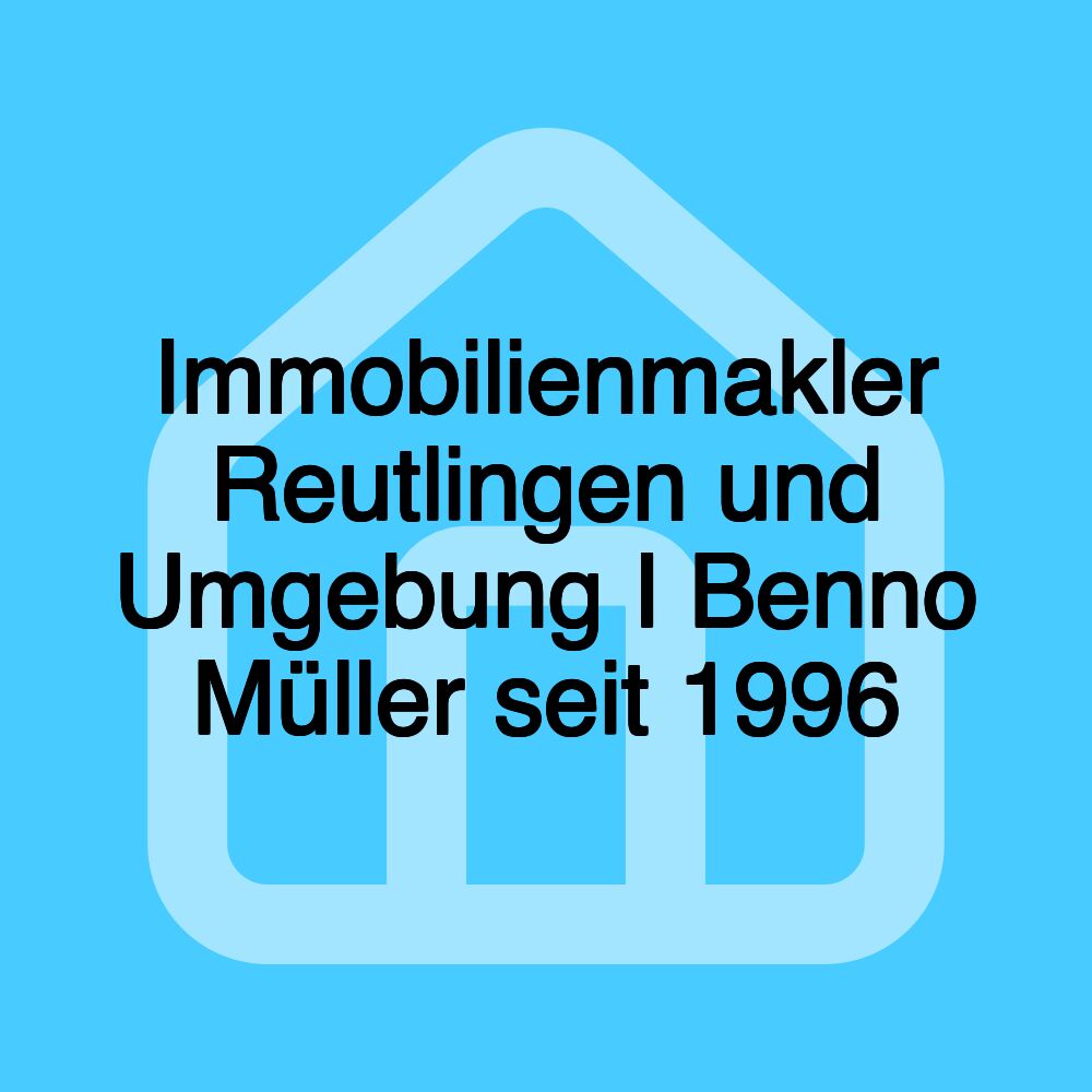 Immobilienmakler Reutlingen und Umgebung I Benno Müller seit 1996