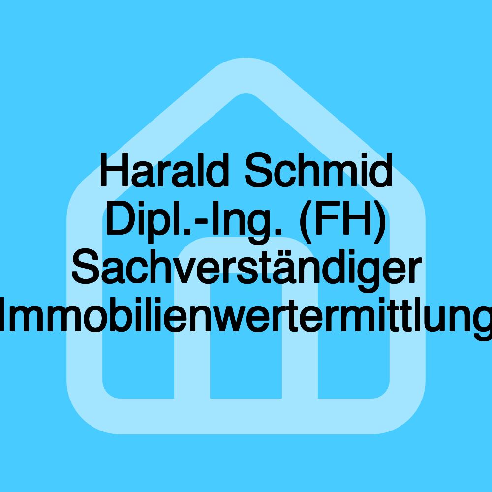 Harald Schmid Dipl.-Ing. (FH) Sachverständiger Immobilienwertermittlung