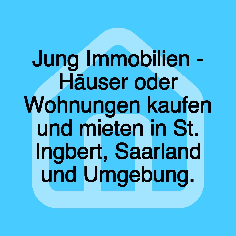 Jung Immobilien - Häuser oder Wohnungen kaufen und mieten in St. Ingbert, Saarland und Umgebung.