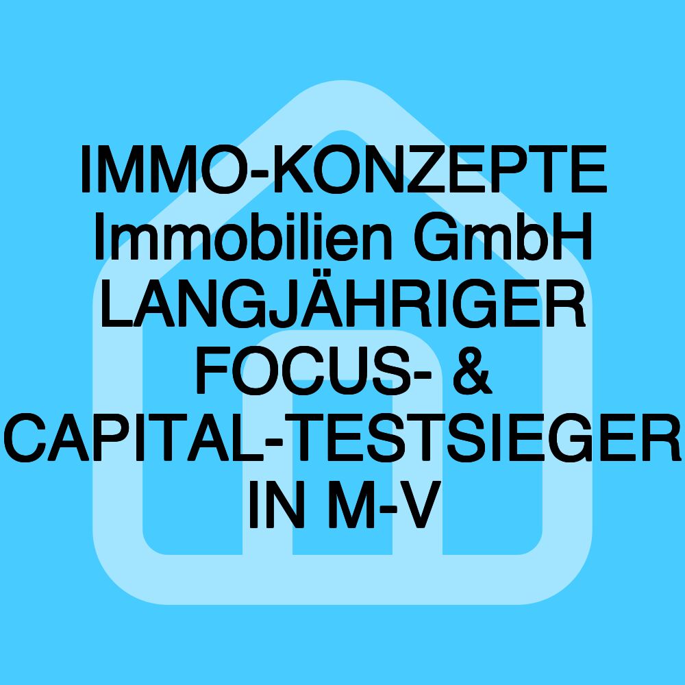 IMMO-KONZEPTE Immobilien GmbH LANGJÄHRIGER FOCUS- & CAPITAL-TESTSIEGER IN M-V