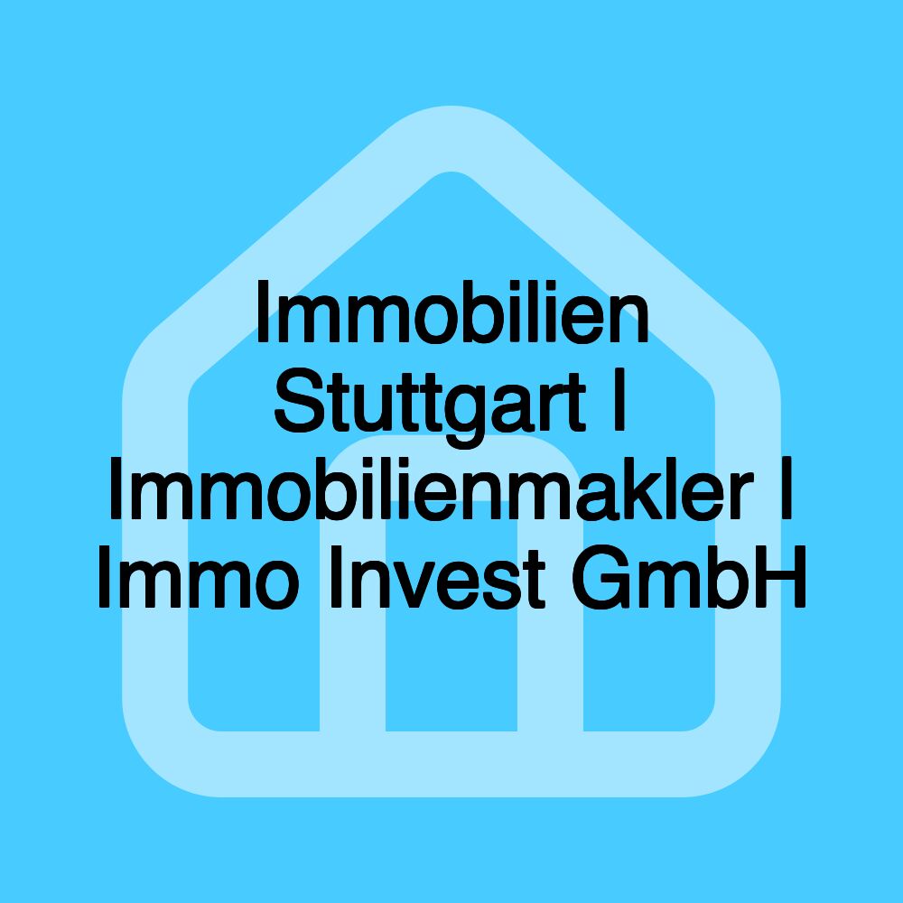 Immobilien Stuttgart | Immobilienmakler | Immo Invest GmbH