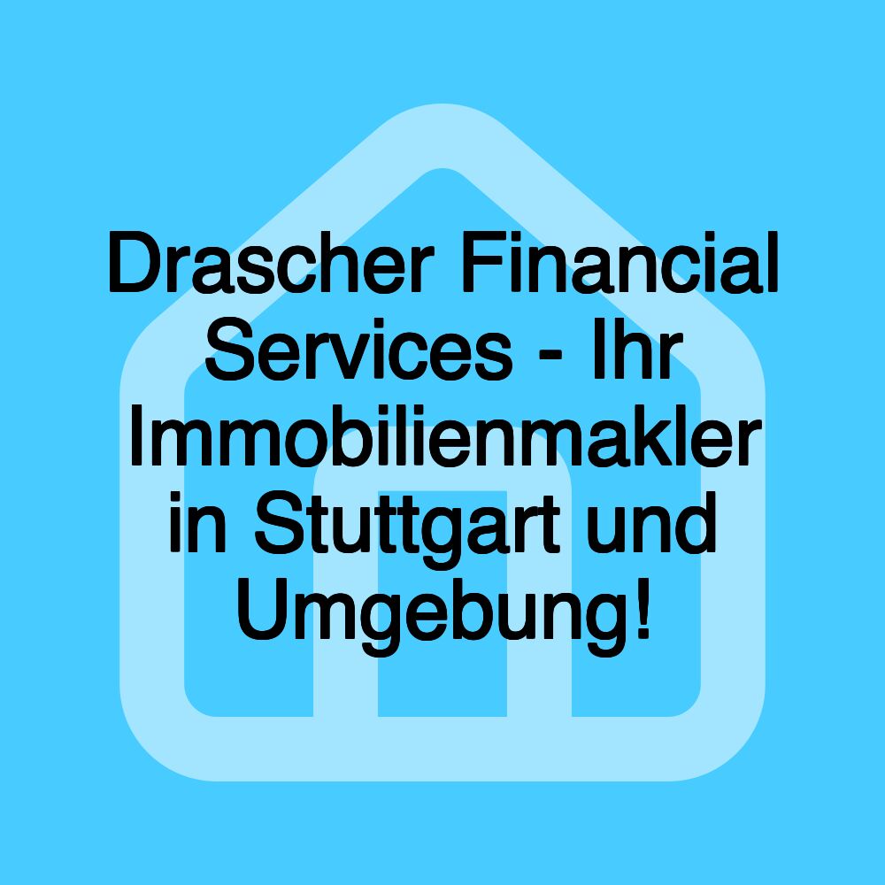 Drascher Financial Services - Ihr Immobilienmakler in Stuttgart und Umgebung!