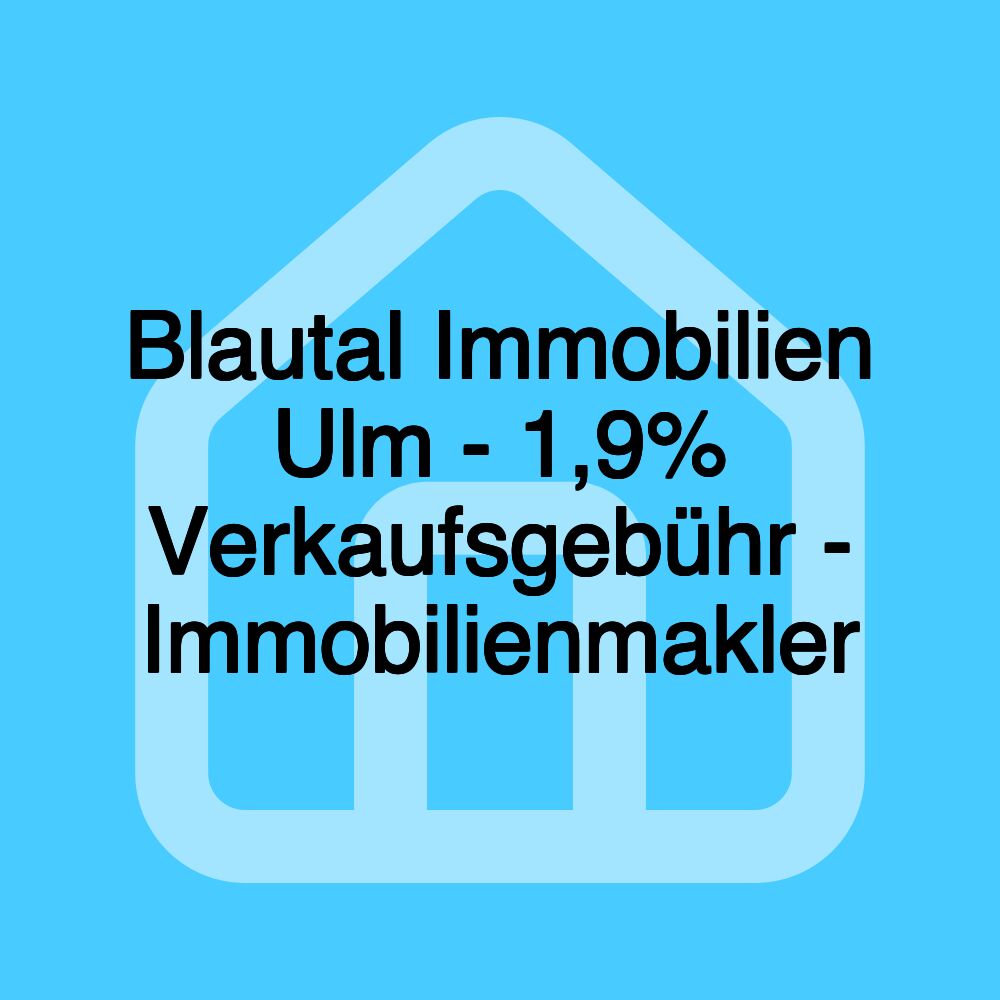 Blautal Immobilien Ulm - 1,9% Verkaufsgebühr - Immobilienmakler