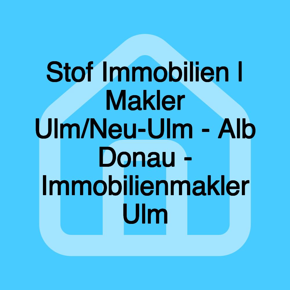 Stof Immobilien | Makler Ulm/Neu-Ulm - Alb Donau - Immobilienmakler Ulm