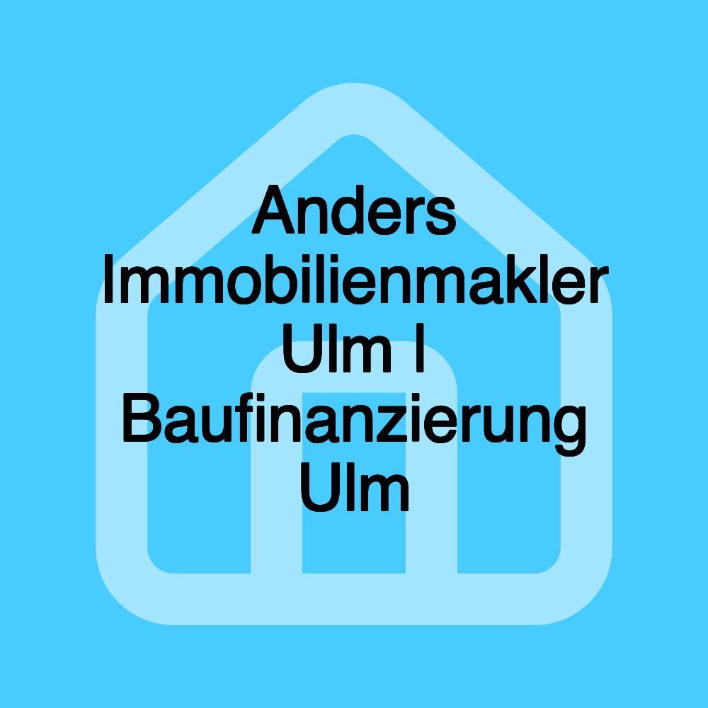 Anders Immobilienmakler Ulm | Baufinanzierung Ulm