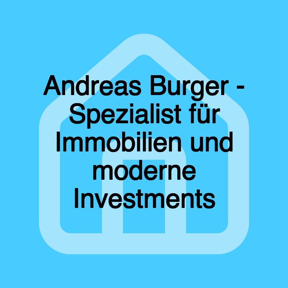 Andreas Burger - Spezialist für Immobilien und moderne Investments