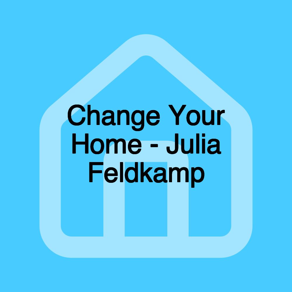 Change Your Home - Julia Feldkamp