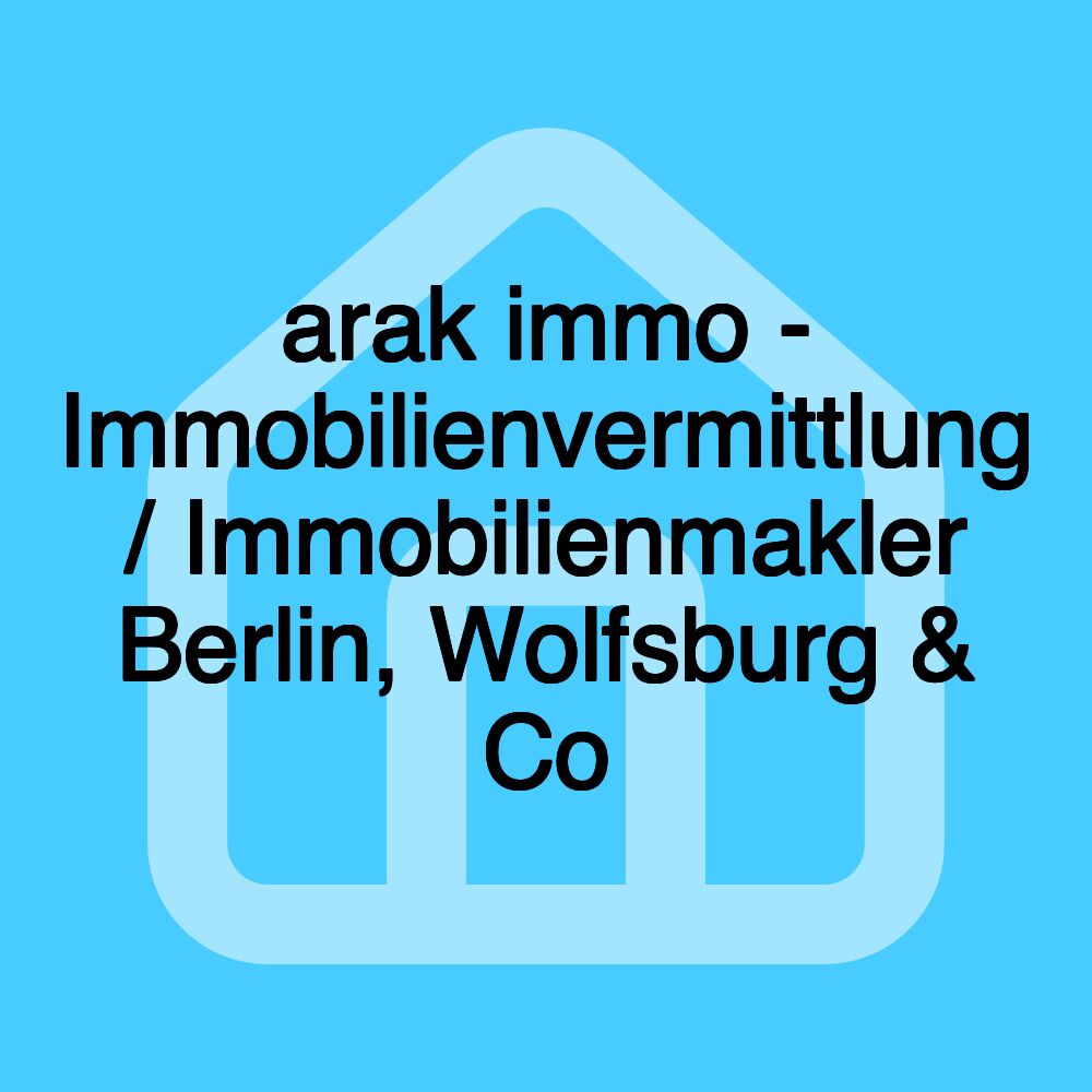 arak immo - Immobilienvermittlung / Immobilienmakler Berlin, Wolfsburg & Co