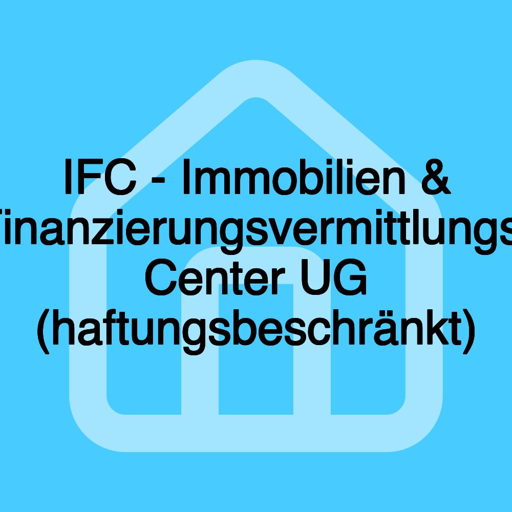 IFC - Immobilien & Finanzierungsvermittlungs- Center UG (haftungsbeschränkt)